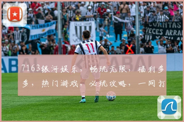 7163银河娱乐，畅玩无限，福利多多，热门游戏，必玩攻略，一网打尽