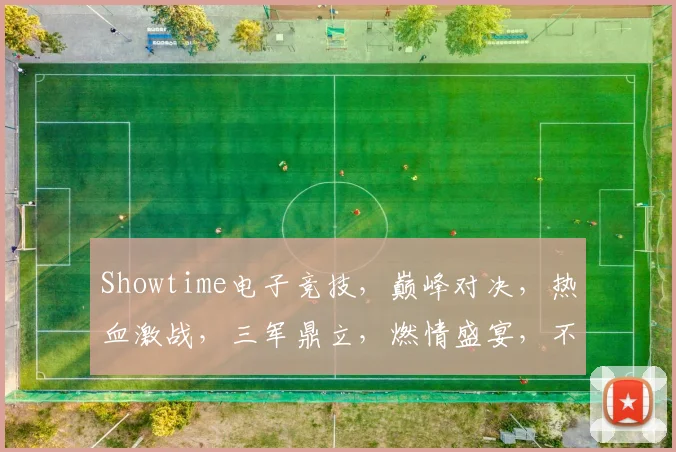 Showtime电子竞技，巅峰对决，热血激战，三军鼎立，燃情盛宴，不容错过