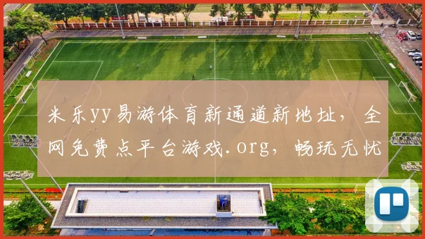 米乐yy易游体育新通道新地址，全网免费点平台游戏.org，畅玩无忧，独家福利三重奏