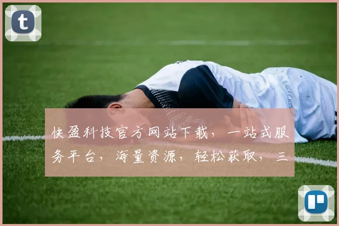 快盈科技官方网站下载，一站式服务平台，海量资源，轻松获取，三步搞定，体验非凡