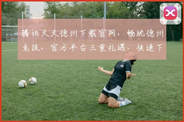 腾讯天天德州下载官网，畅玩德州竞技，官方平台三重礼遇，快速下载，体验非凡