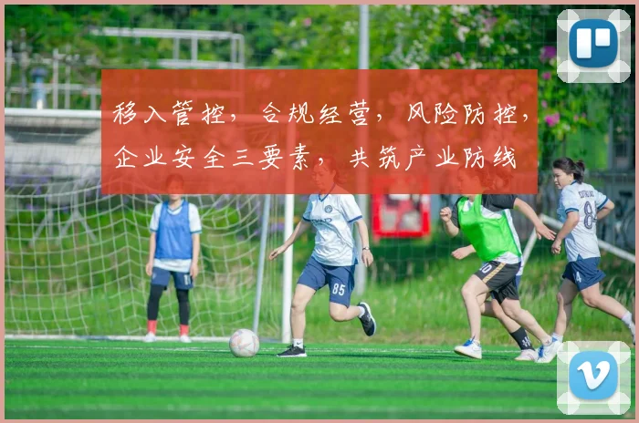 移入管控，合规经营，风险防控，企业安全三要素，共筑产业防线