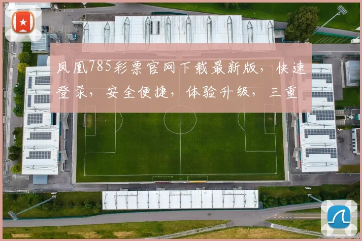 凤凰785彩票官网下载最新版，快速登录，安全便捷，体验升级，三重惊喜等你来
