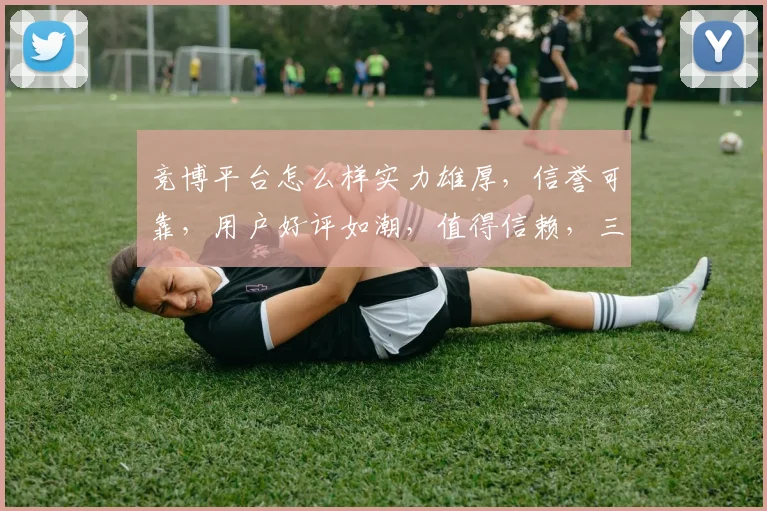 竞博平台怎么样实力雄厚，信誉可靠，用户好评如潮，值得信赖，三重保障，安全可靠