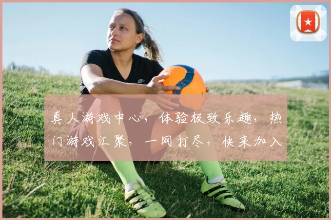 真人游戏中心，体验极致乐趣，热门游戏汇聚，一网打尽，快来加入