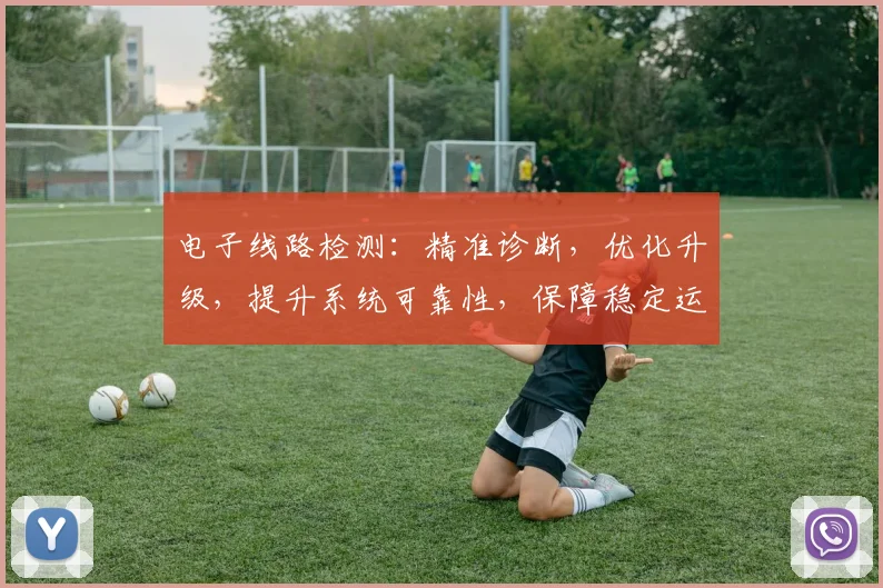 电子线路检测：精准诊断，优化升级，提升系统可靠性，保障稳定运行三重保障